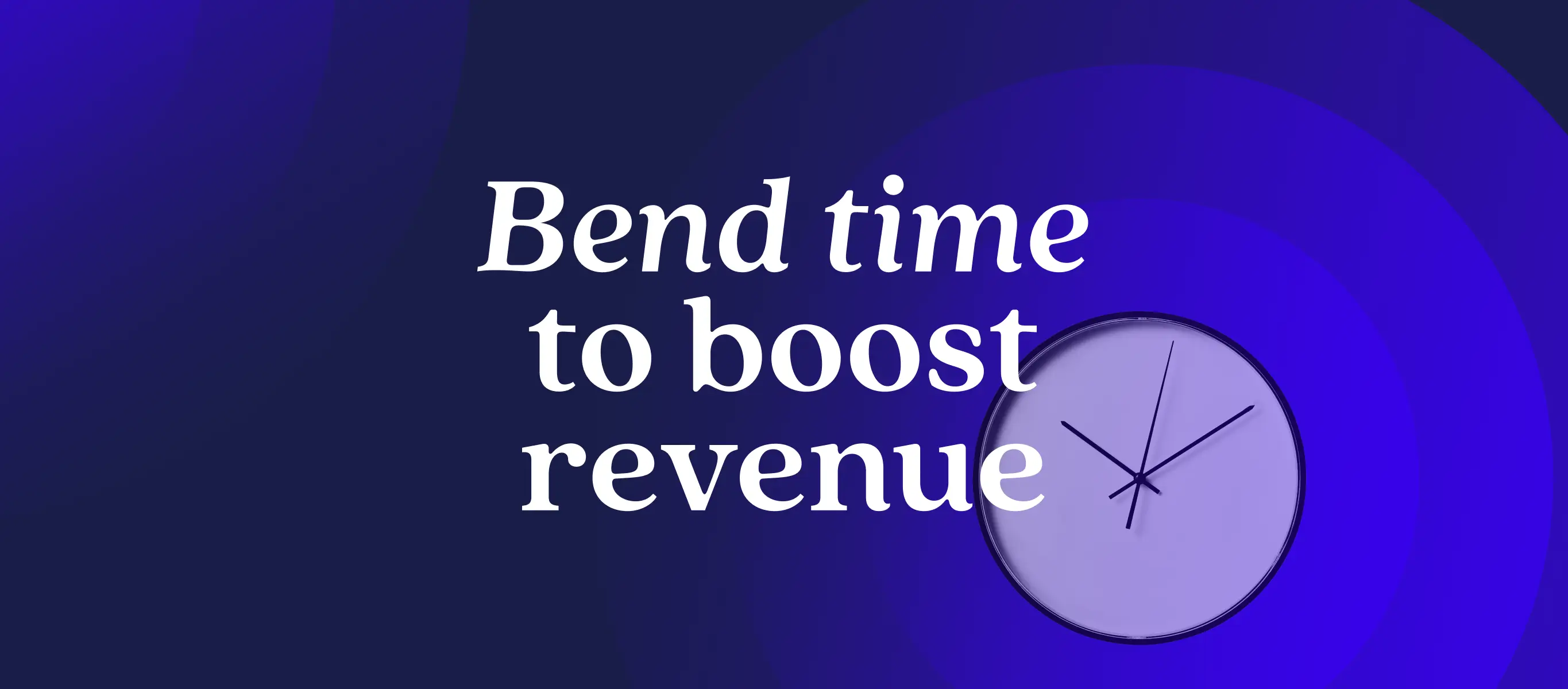 Bend time to boost revenue: How to unlock hidden value across the customer journey